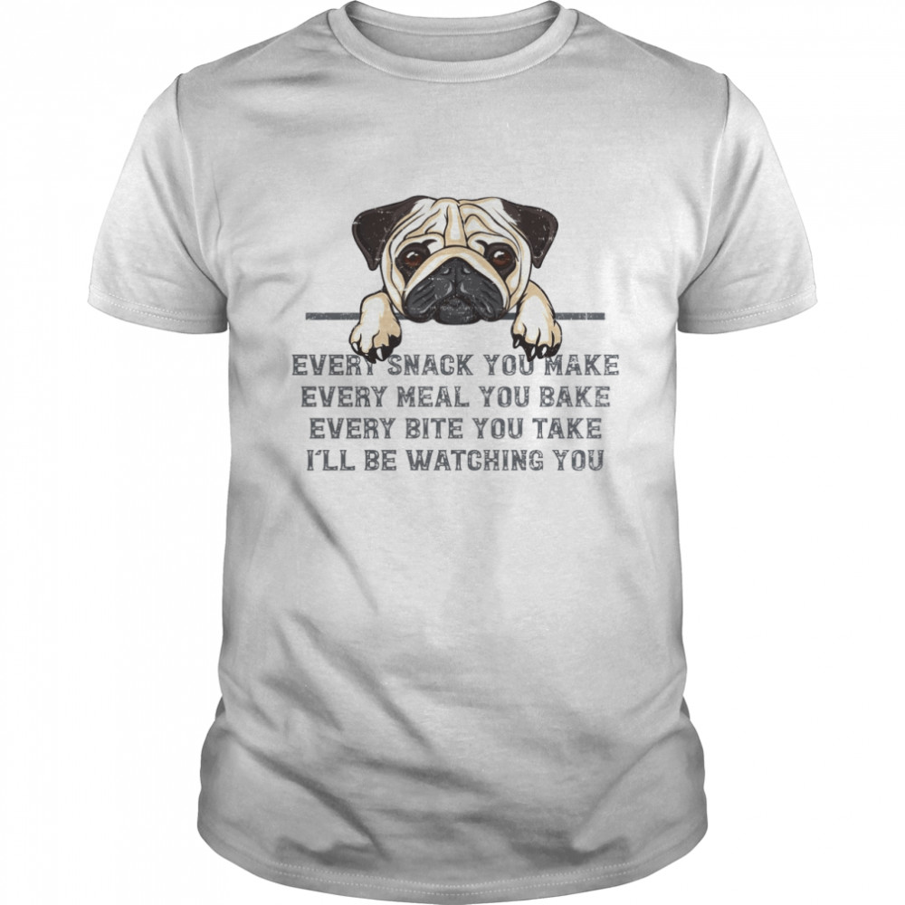 Pug Every Snack You Make Every Meal You Bake Every Bite You Take I’ll Be Watching You Shirt