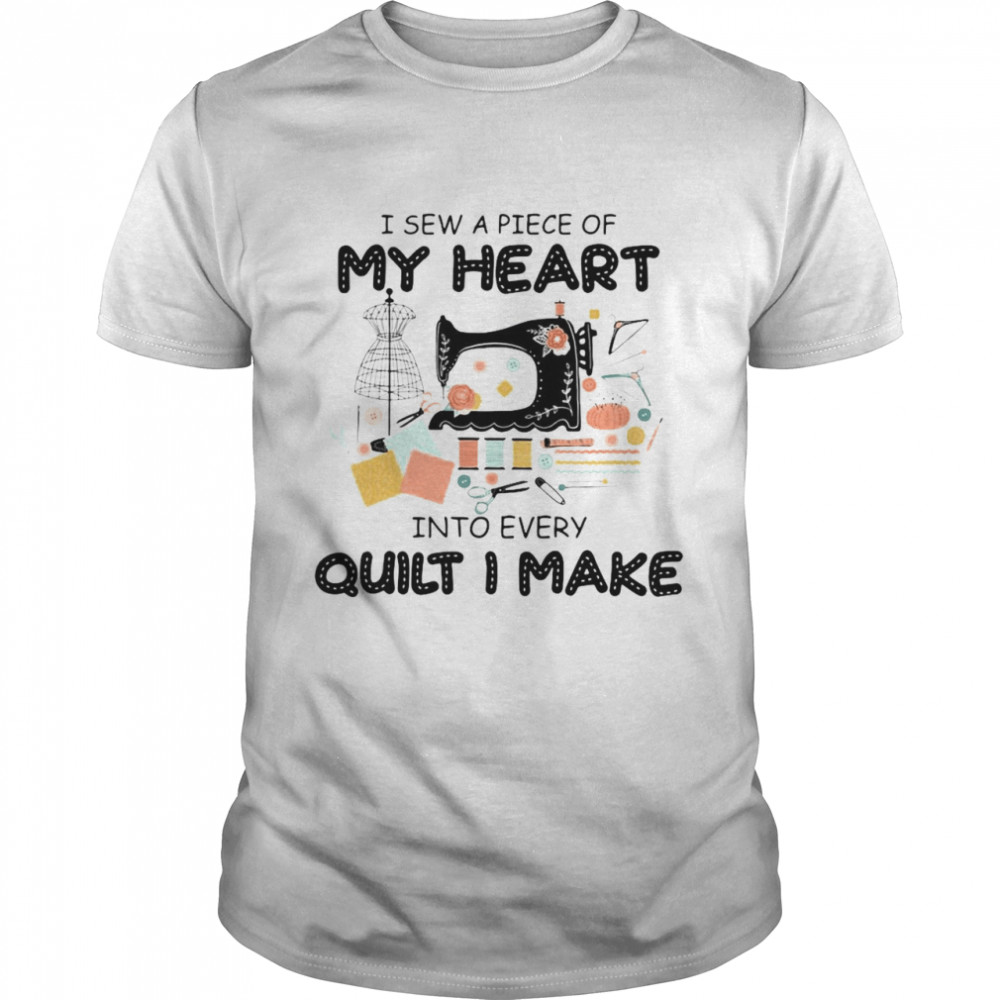 I Sew A Piece Of My Heart Into Every Quilt I Make Shirt