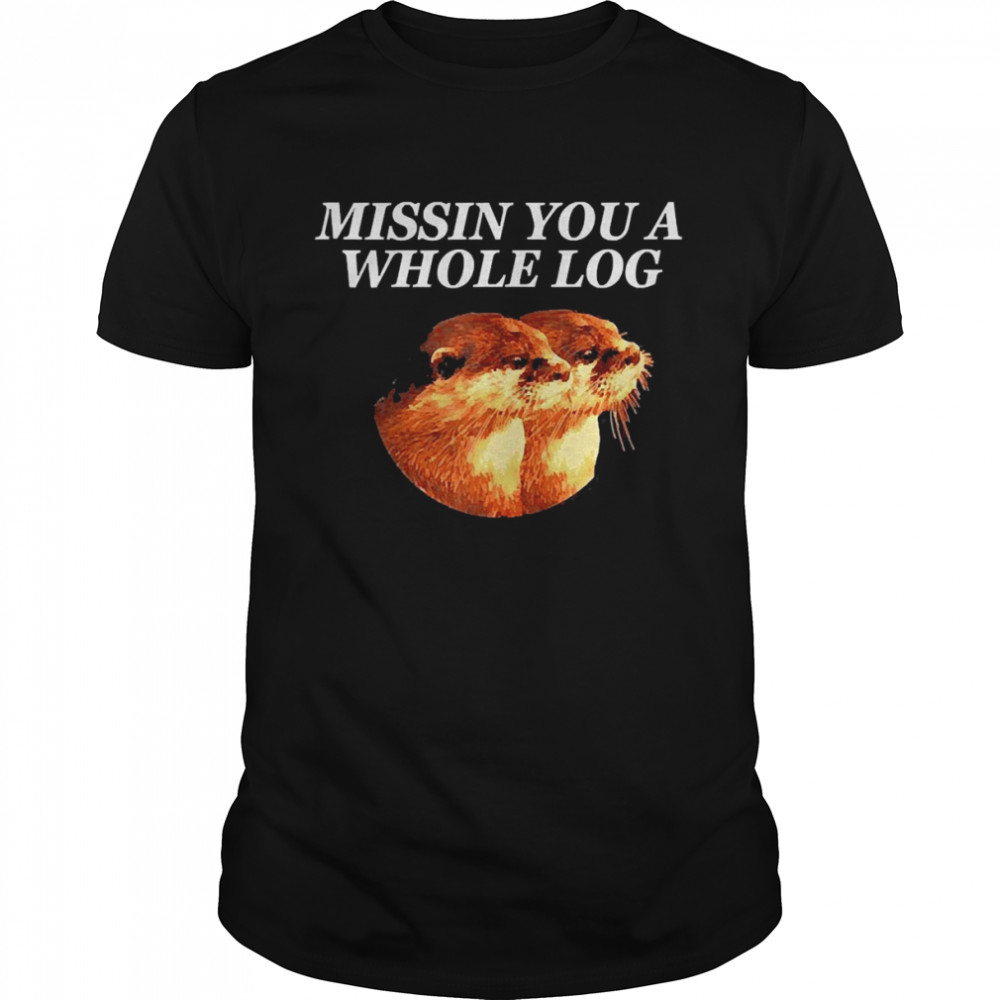 Missin You A Whole Log Otter Humor Sea Otter Shirt