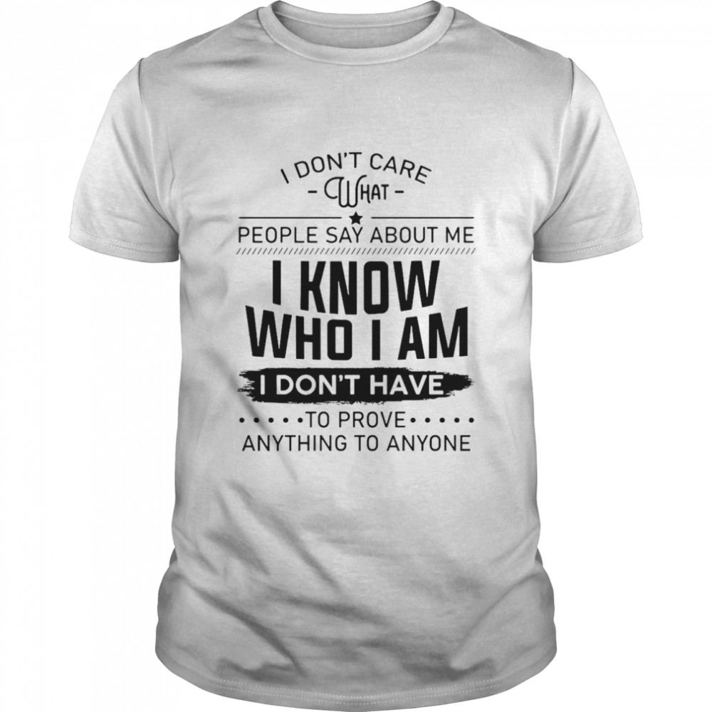 I Don’t Care What People Say About Me I Know Who I Am I Don’t Have To Prove Anything To Anyone  Classic Men's T-shirt