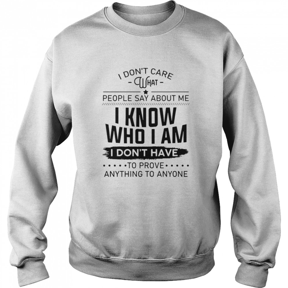 I Don’t Care What People Say About Me I Know Who I Am I Don’t Have To Prove Anything To Anyone  Unisex Sweatshirt