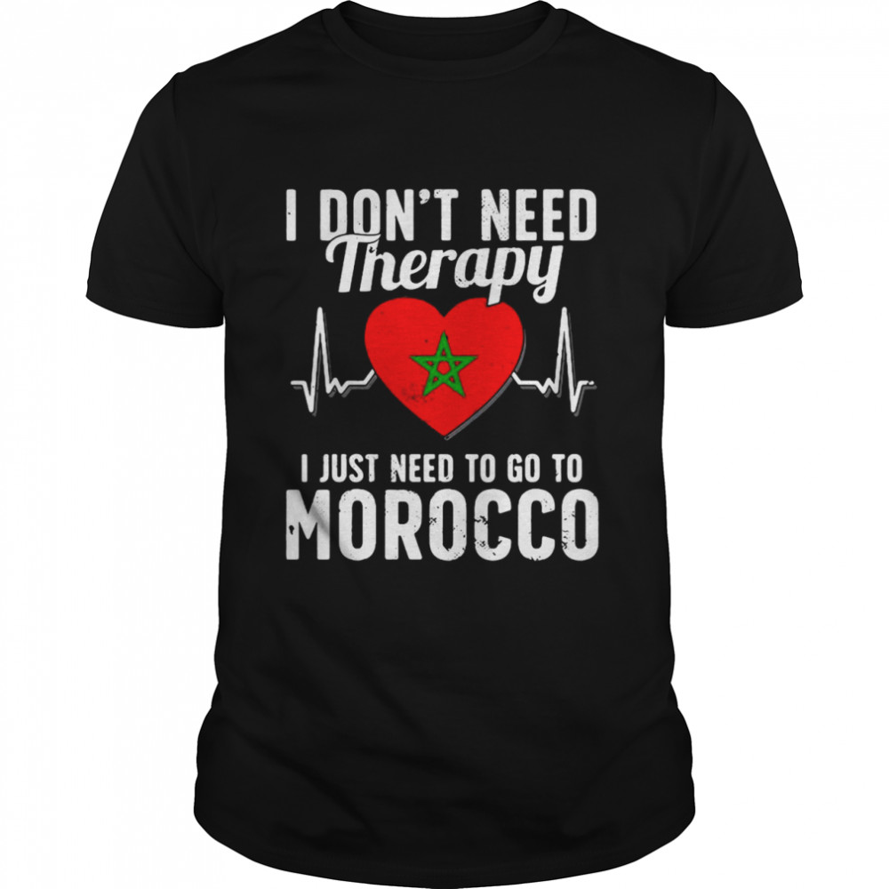 I Don’t Need Therapy I Just Need To Go To Morocco Shirt