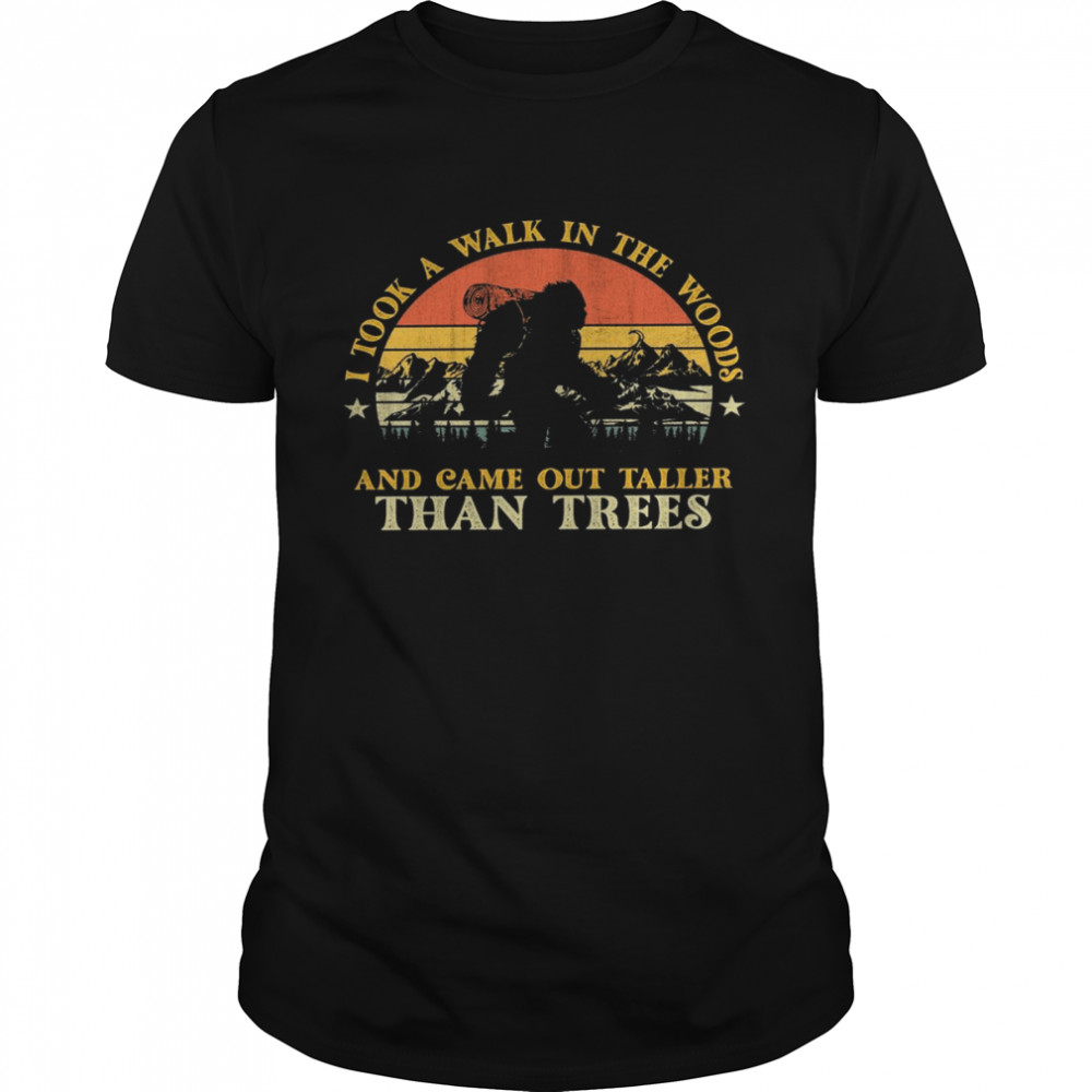 I took a walk in the woods and came out taller than trees shirt
