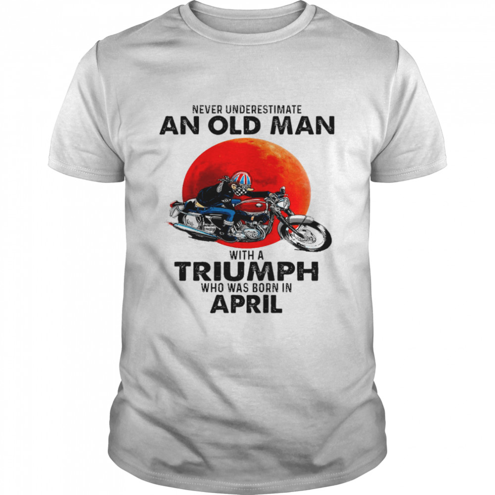 Never underestimate an old man with a triumph who was born in april shirt Classic Men's T-shirt
