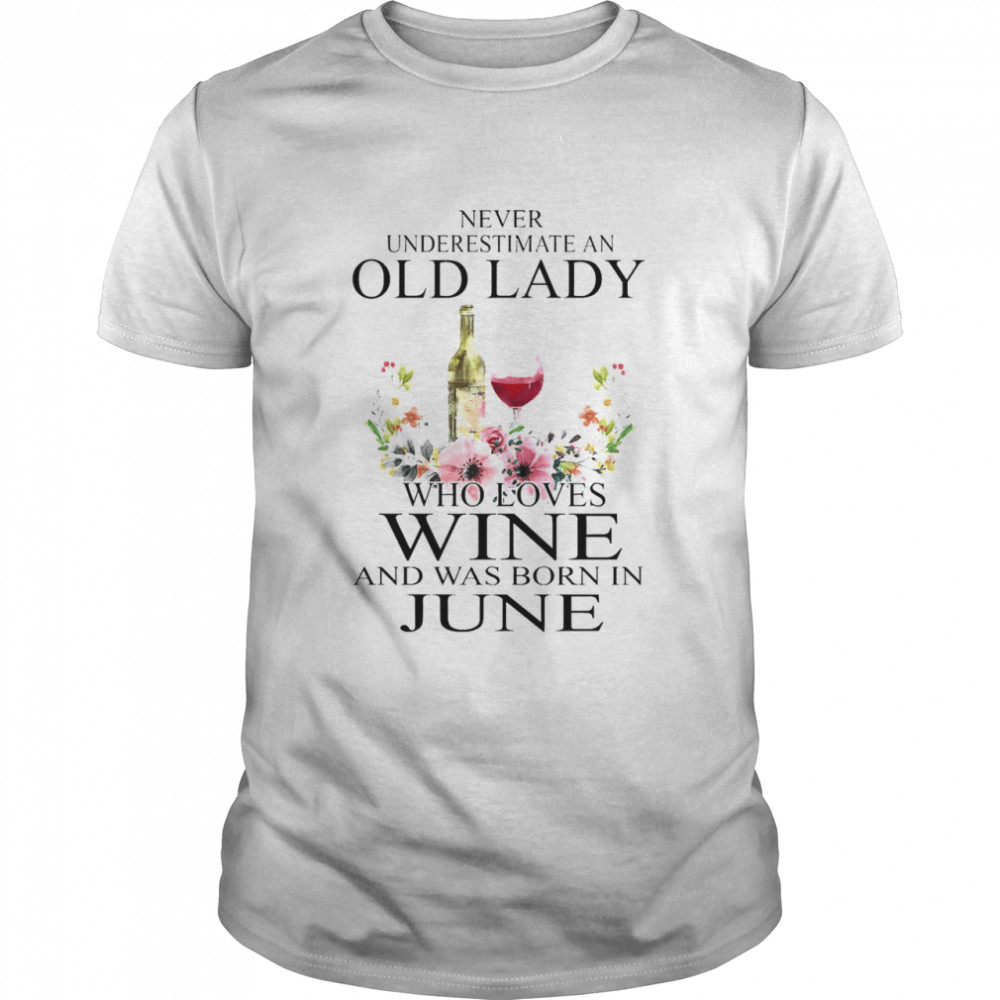 Wine Never Underestimate An Old Lady Who Loves Wine And Was Born In June Shirt