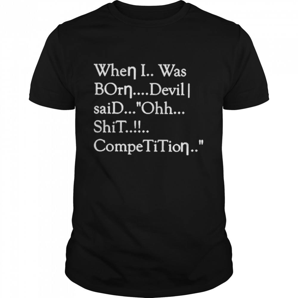 When I Was Born Devil Said Ohh Shit Competition Shirt