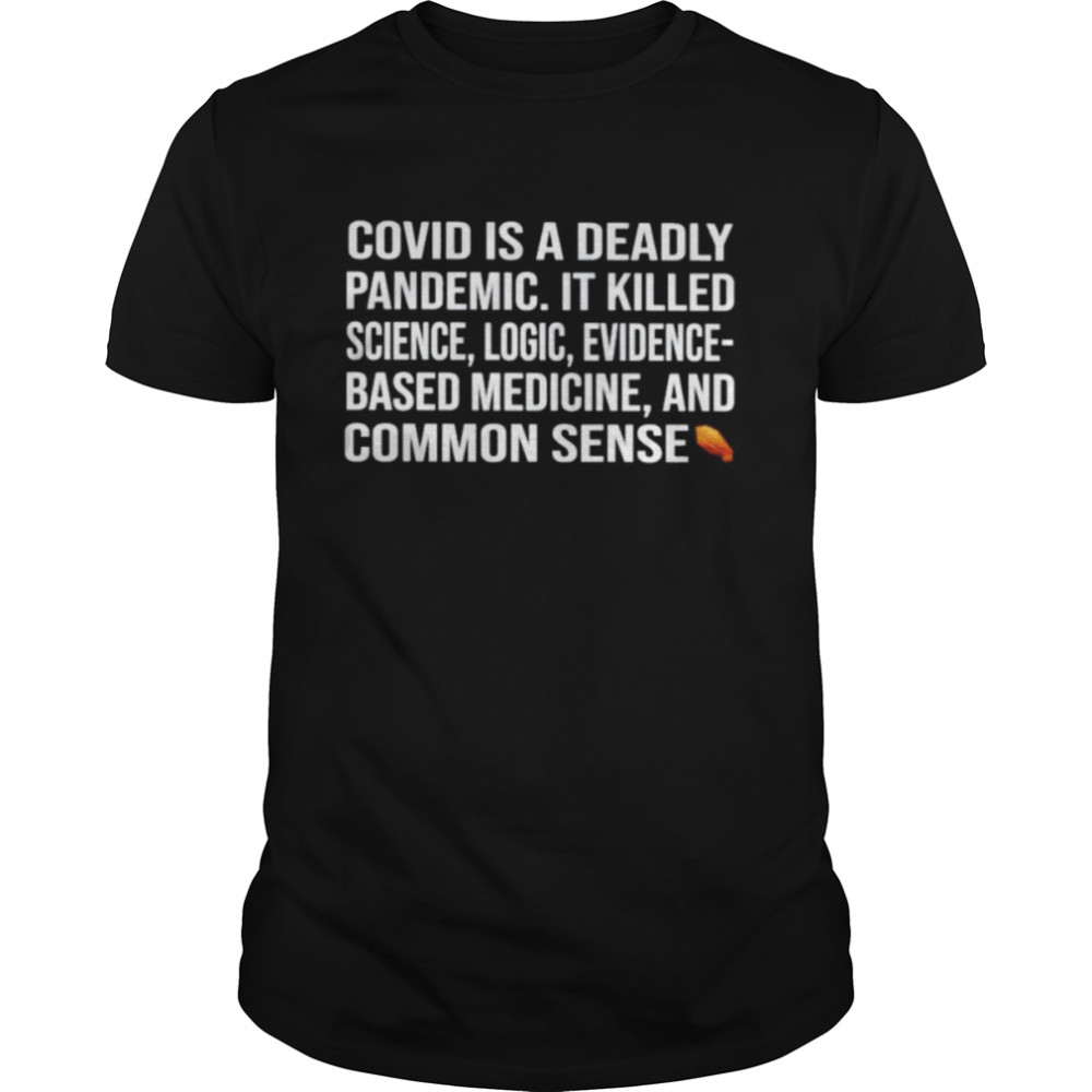 covid is a deadly pandemic it killed science logic evidence shirt