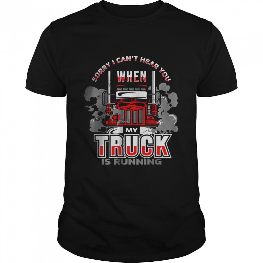 Sorry I Can’t Hear You When My Truck Is Running T- Classic Men's T-shirt