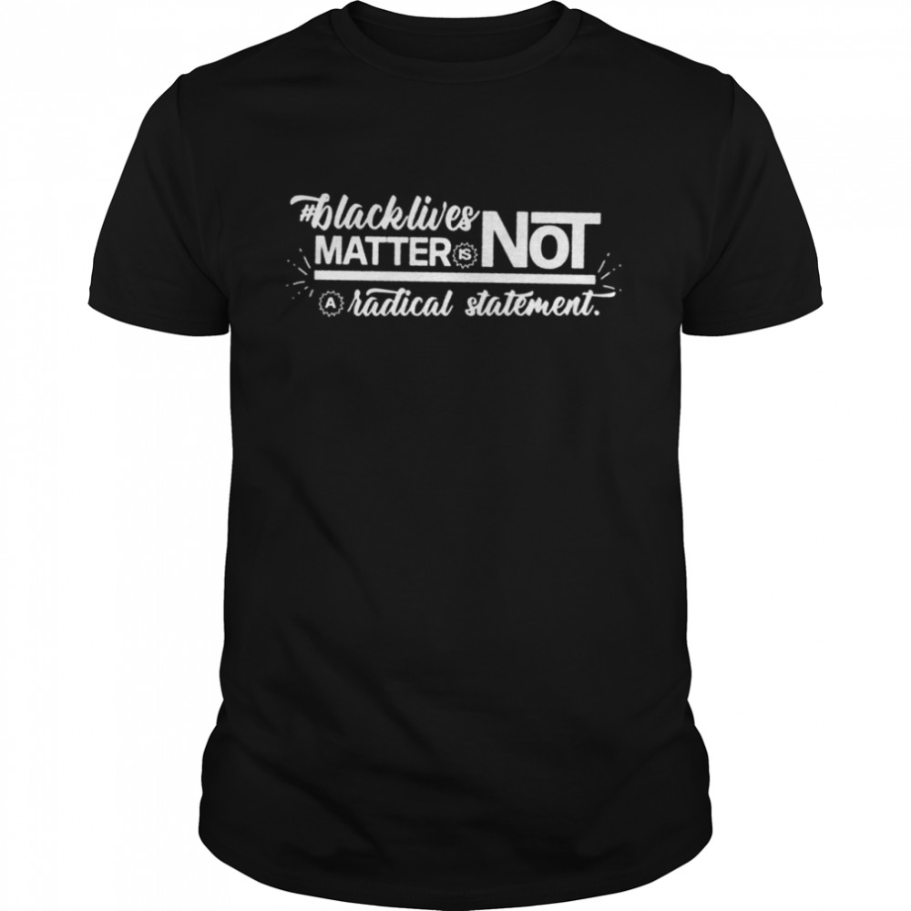 Black lives matter is not a radical statement shirt Classic Men's T-shirt