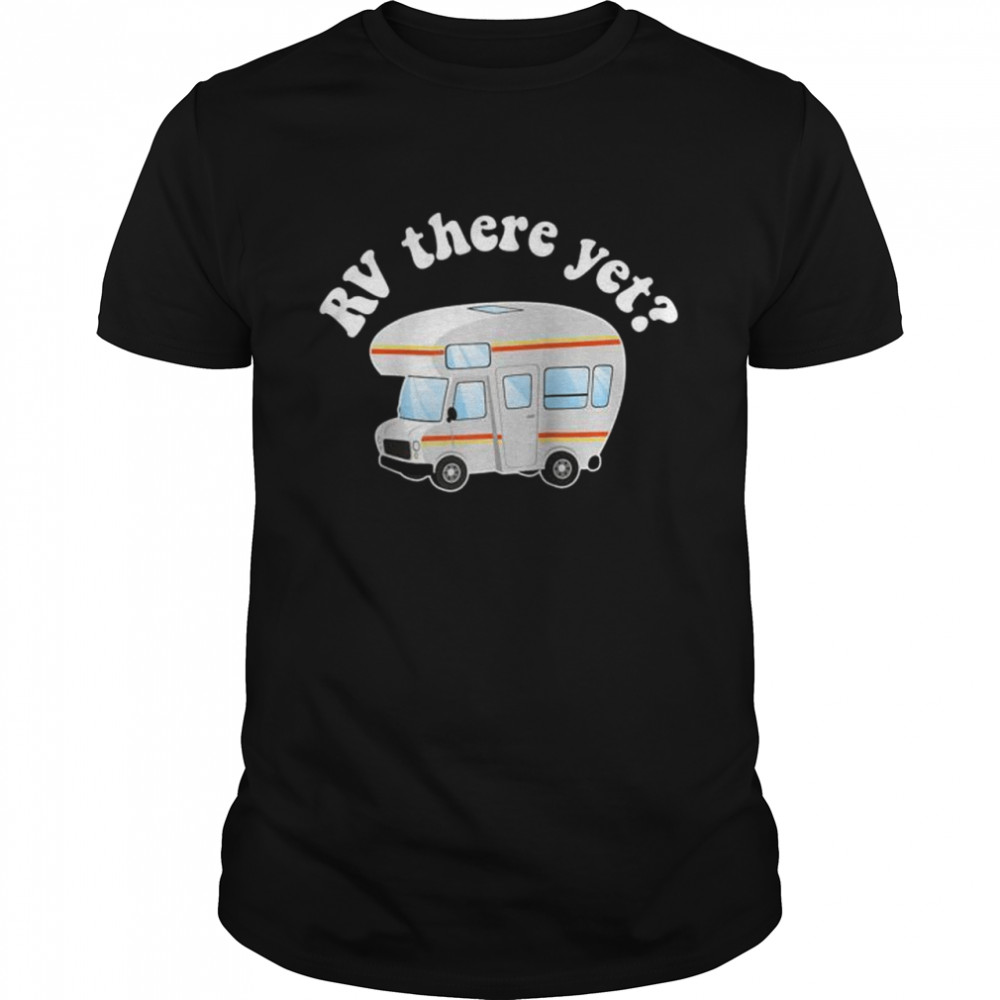 RV there yet recreational vehicle camper Shirt