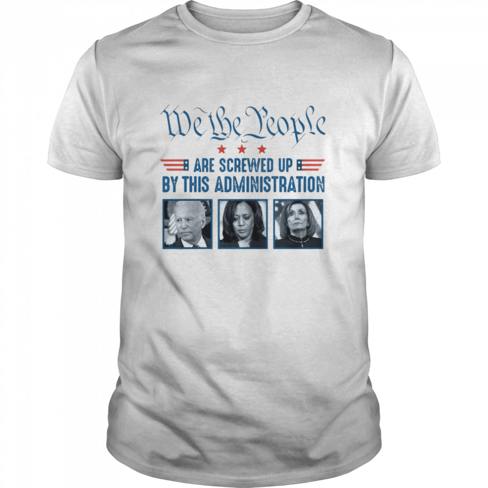 We The People Are Screwed Up With This Administration Shirt