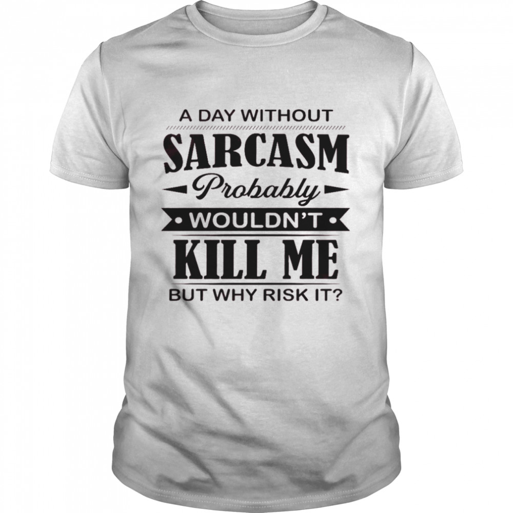 A day without sarcasm probably wouldn’t kill me but why risk it shirt Classic Men's T-shirt