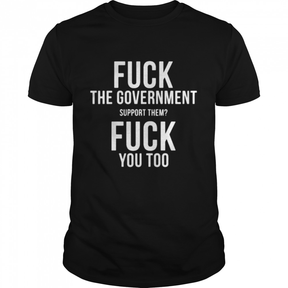 Fuck the government support them fuck you shirt