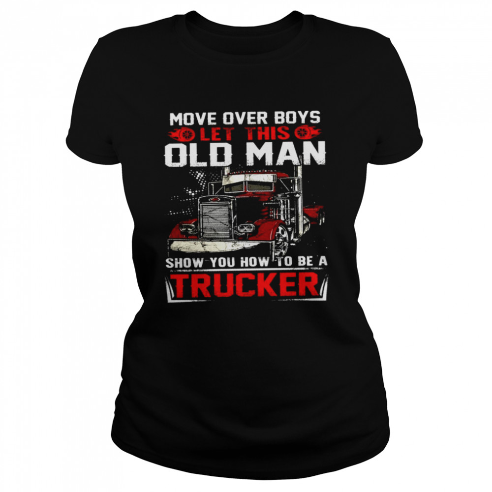 https://cdn.kingteeshops.com/image/2021/12/27/move-over-boys-let-this-old-man-show-you-how-to-be-a-trucker-shirt-classic-womens-t-shirt.jpg