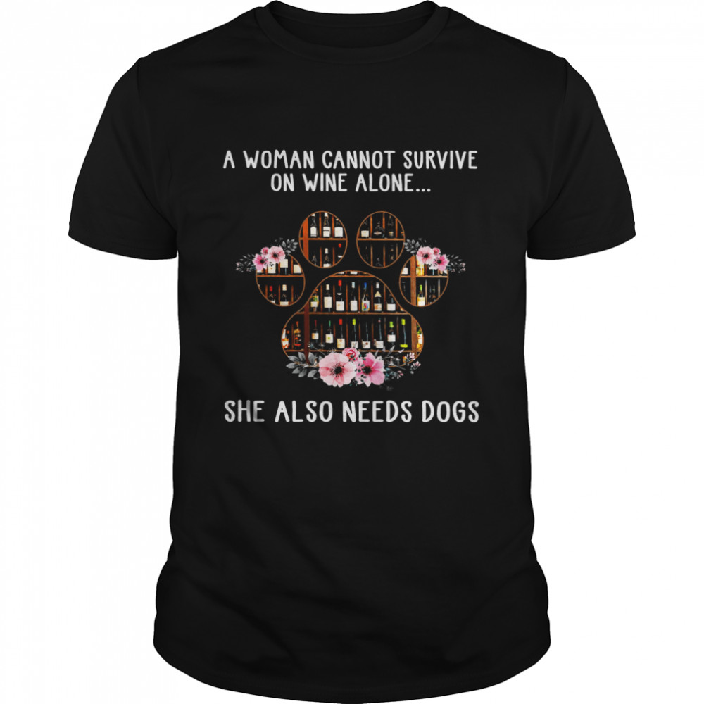 A Woman Cannot SUrvive On Wine Alone She Also Needs Dogs Shirt