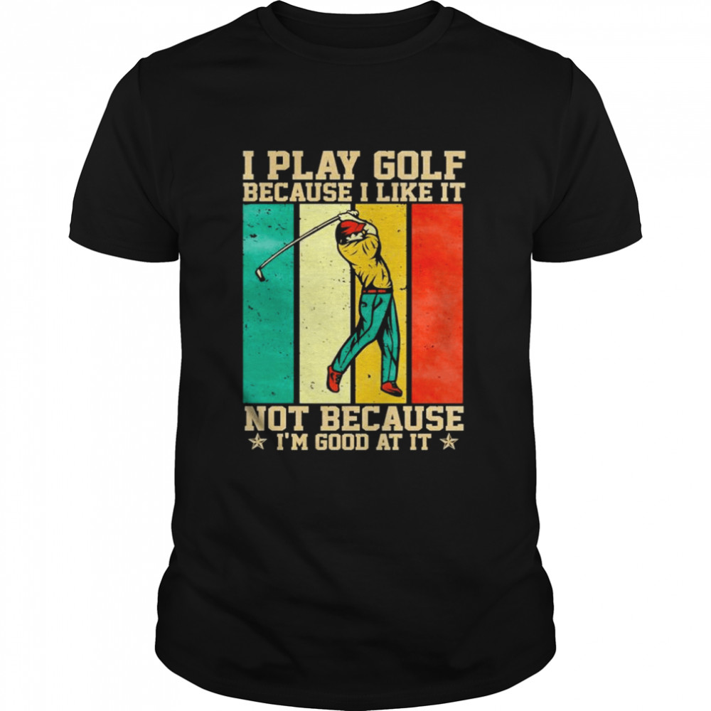 I play golf because I like it not because im good at it vintage shirt Classic Men's T-shirt