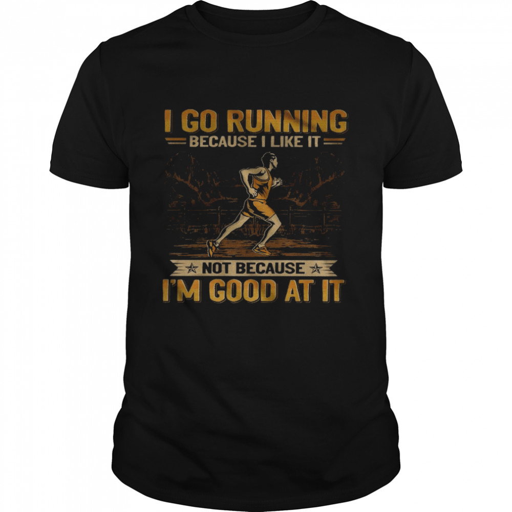 I go running because i like it not because i’m good at it shirt