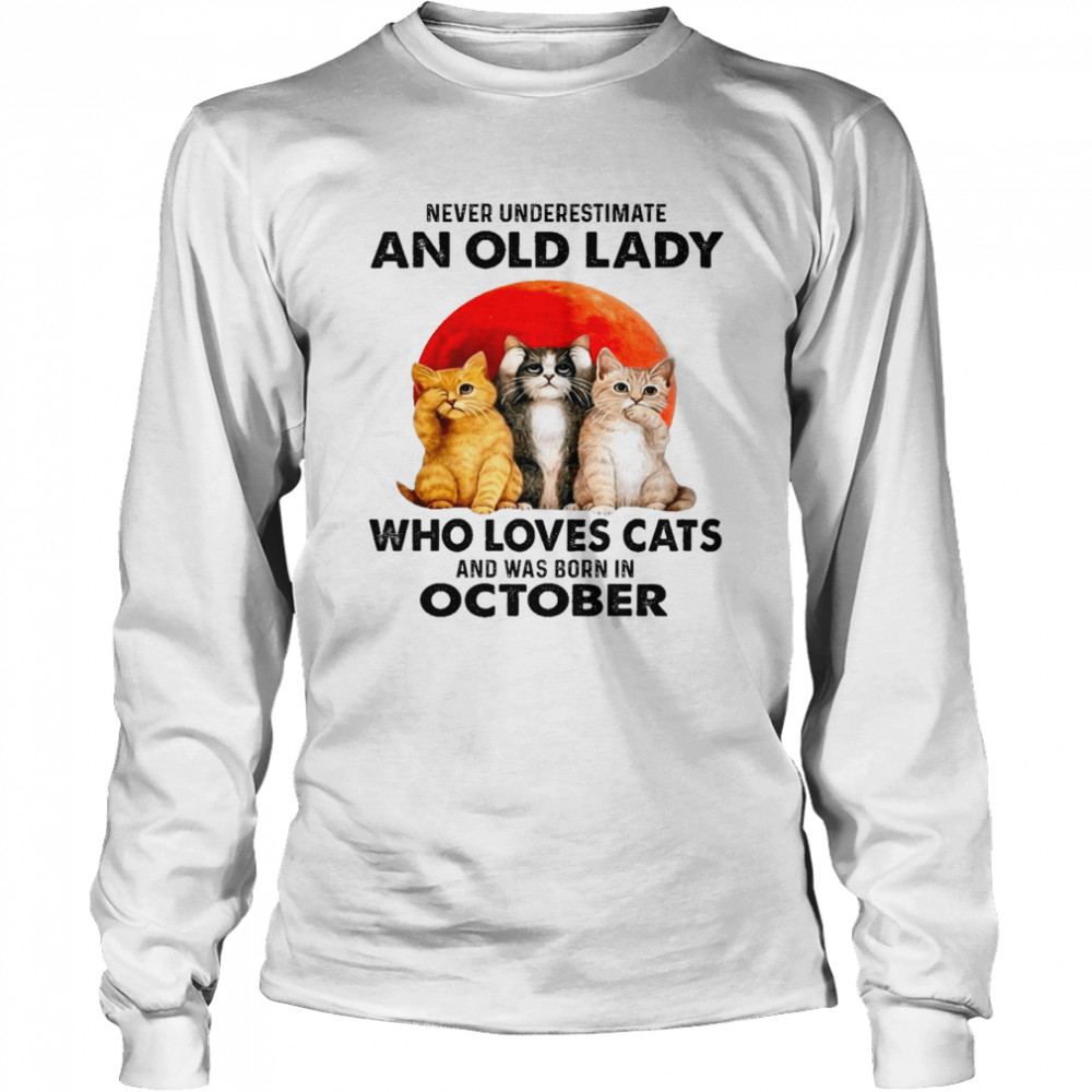 Never underestimate an old lady who loves cats and was born in october shirt Long Sleeved T-shirt
