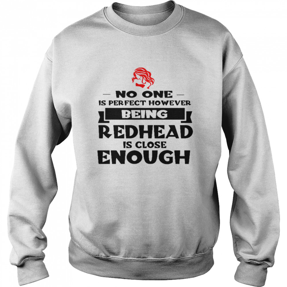 No one is perfect however being redhead is close enough shirt Unisex Sweatshirt