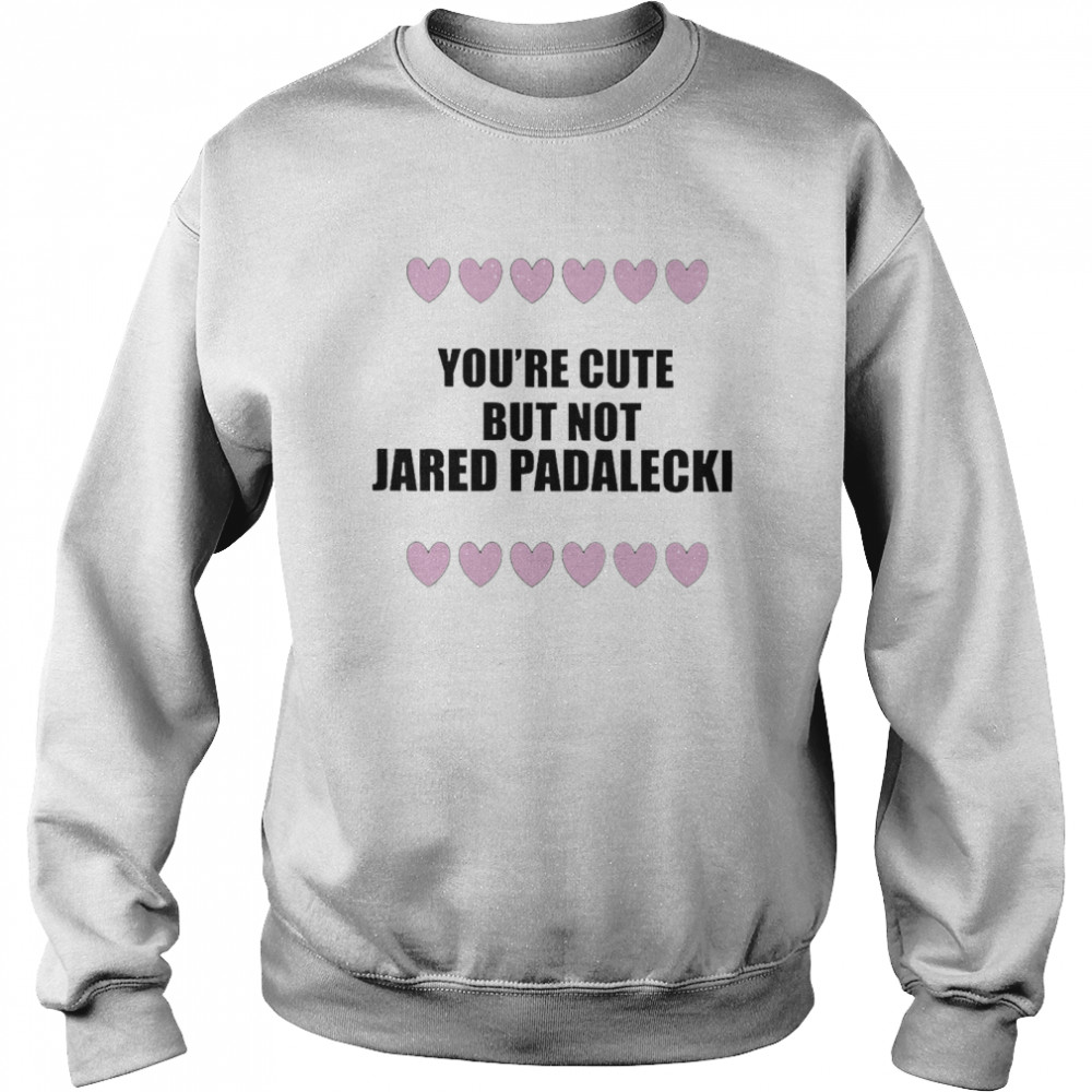 You’re Cute But Not Jared Padalecki Unisex Sweatshirt