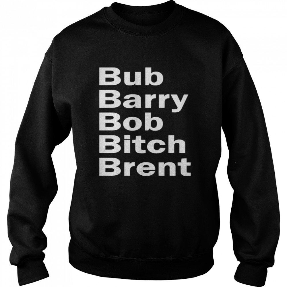 Bub Barry Bob Bitch Brent shirt Unisex Sweatshirt