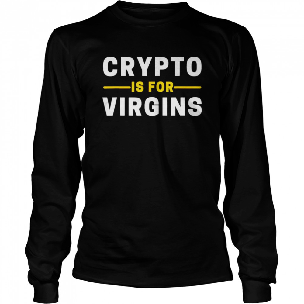 Crypto Is For Virgins Cryptocurrency Jokes shirt Long Sleeved T-shirt