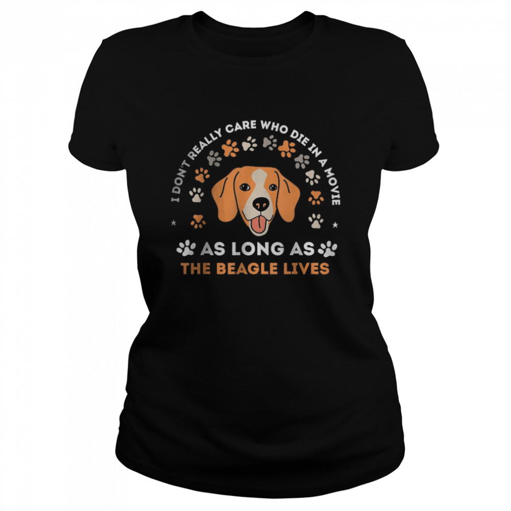 I don’t really care who die in a movie As Long As The Beagle Lives T- Classic Women's T-shirt