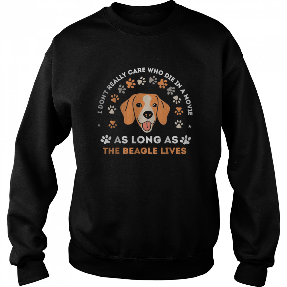 I don’t really care who die in a movie As Long As The Beagle Lives T- Unisex Sweatshirt
