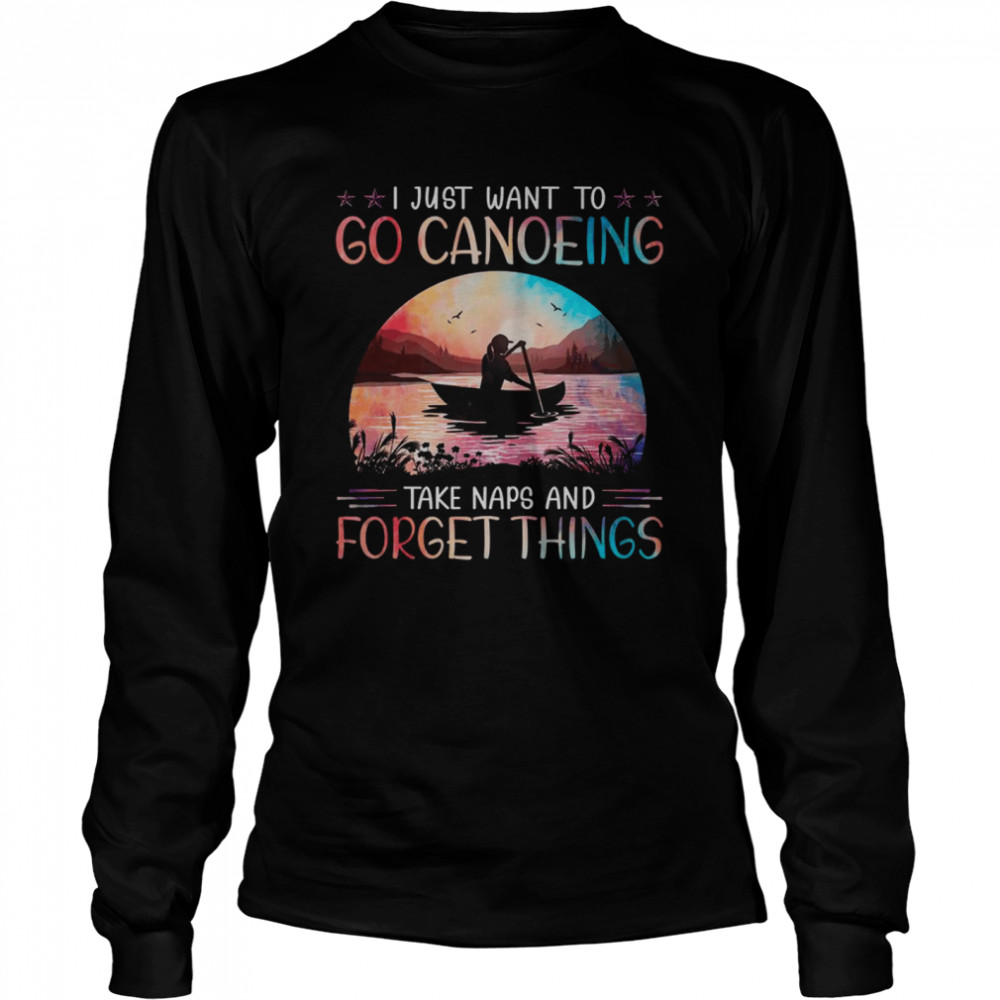 I just want to go canoeing take naps and forget things shirt Long Sleeved T-shirt