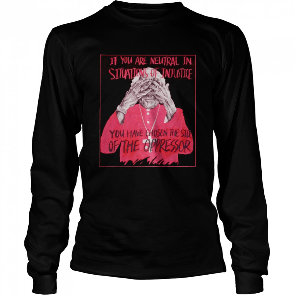 If you are neutral in situations of injustice you have chosen the side shirt Long Sleeved T-shirt