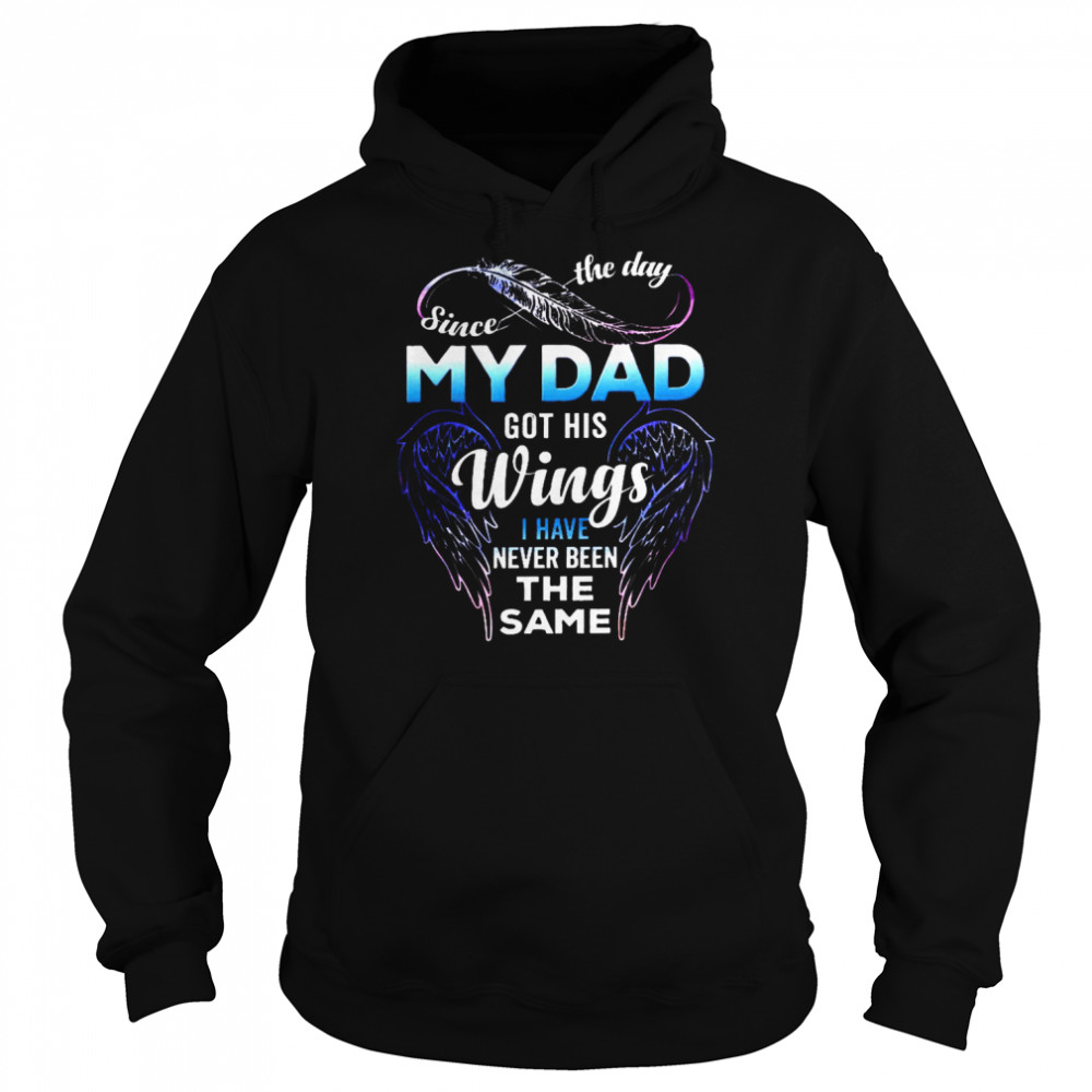 Since the day my dad got his wings i have never been the same shirt Unisex Hoodie
