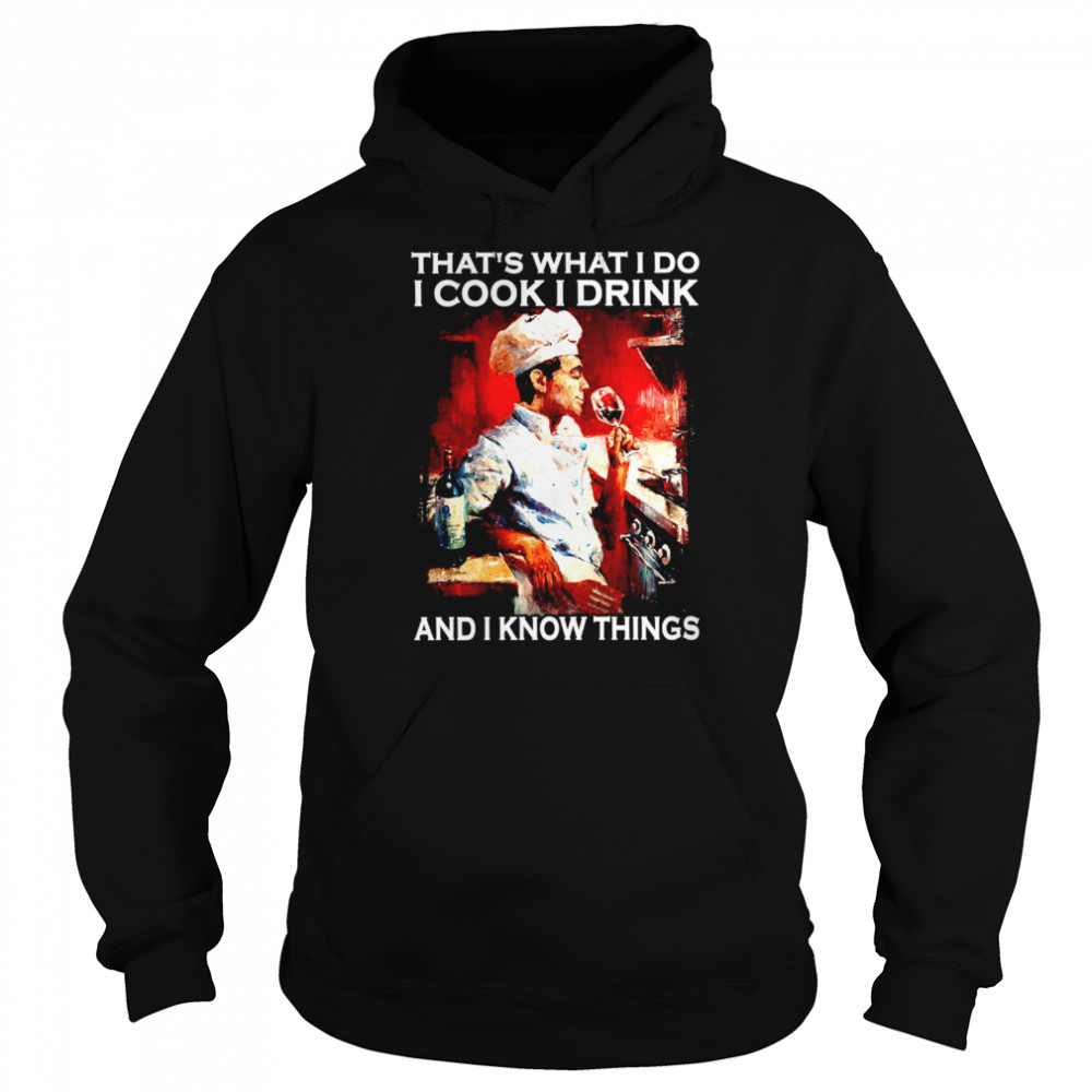 That’s what i do i cook i drink and i know things shirt Unisex Hoodie