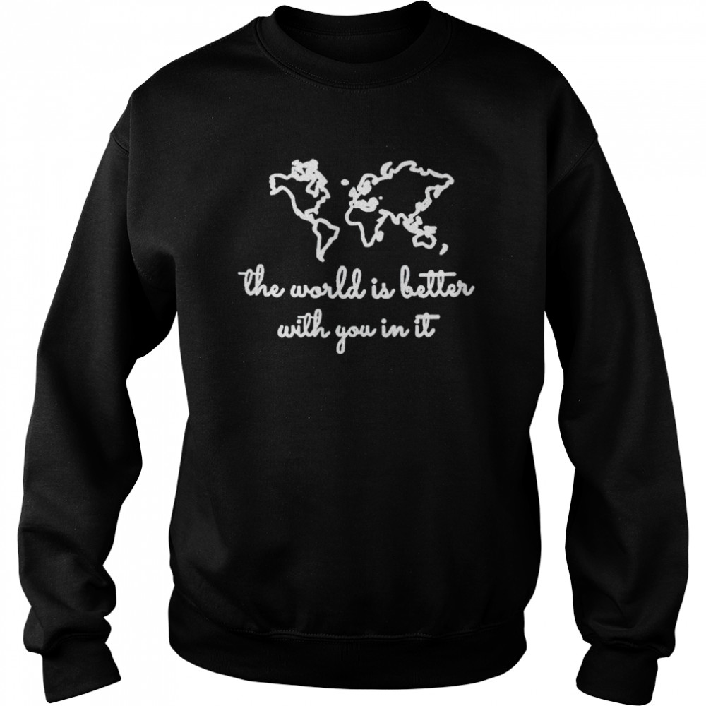The world is better with you in it shirt Unisex Sweatshirt