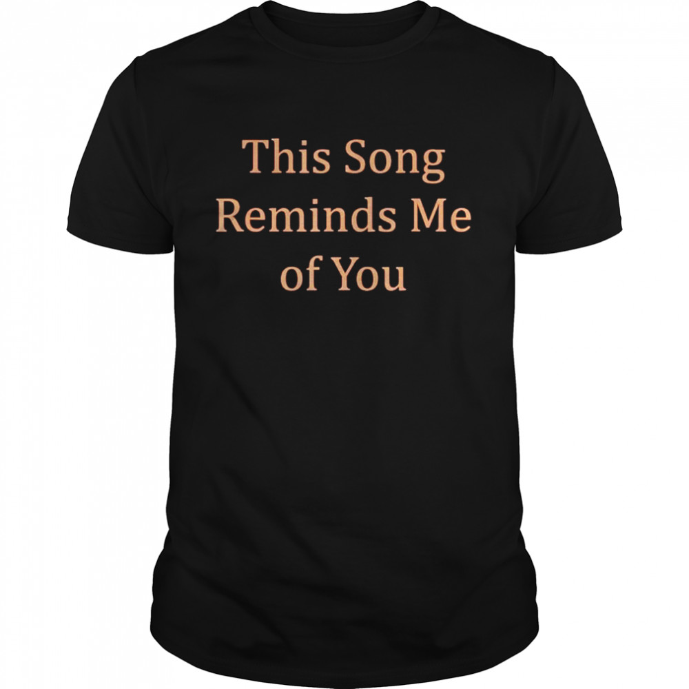 This song reminds me of you shirt Classic Men's T-shirt