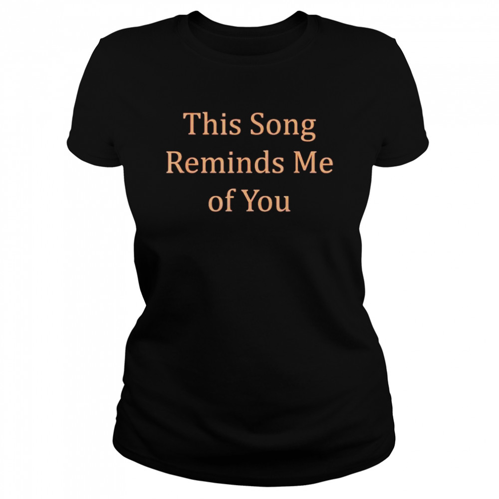 This song reminds me of you shirt Classic Women's T-shirt