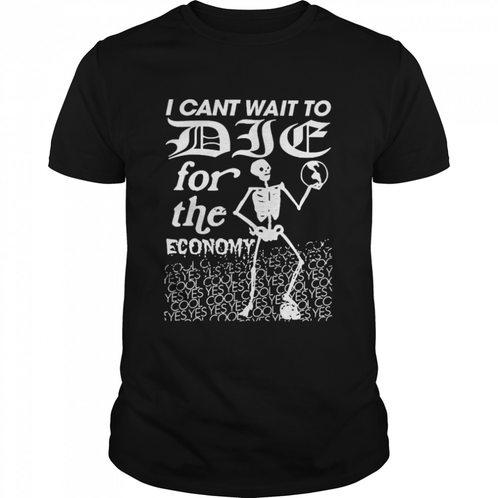 I Cant Wait To Die For The Economy Shirt