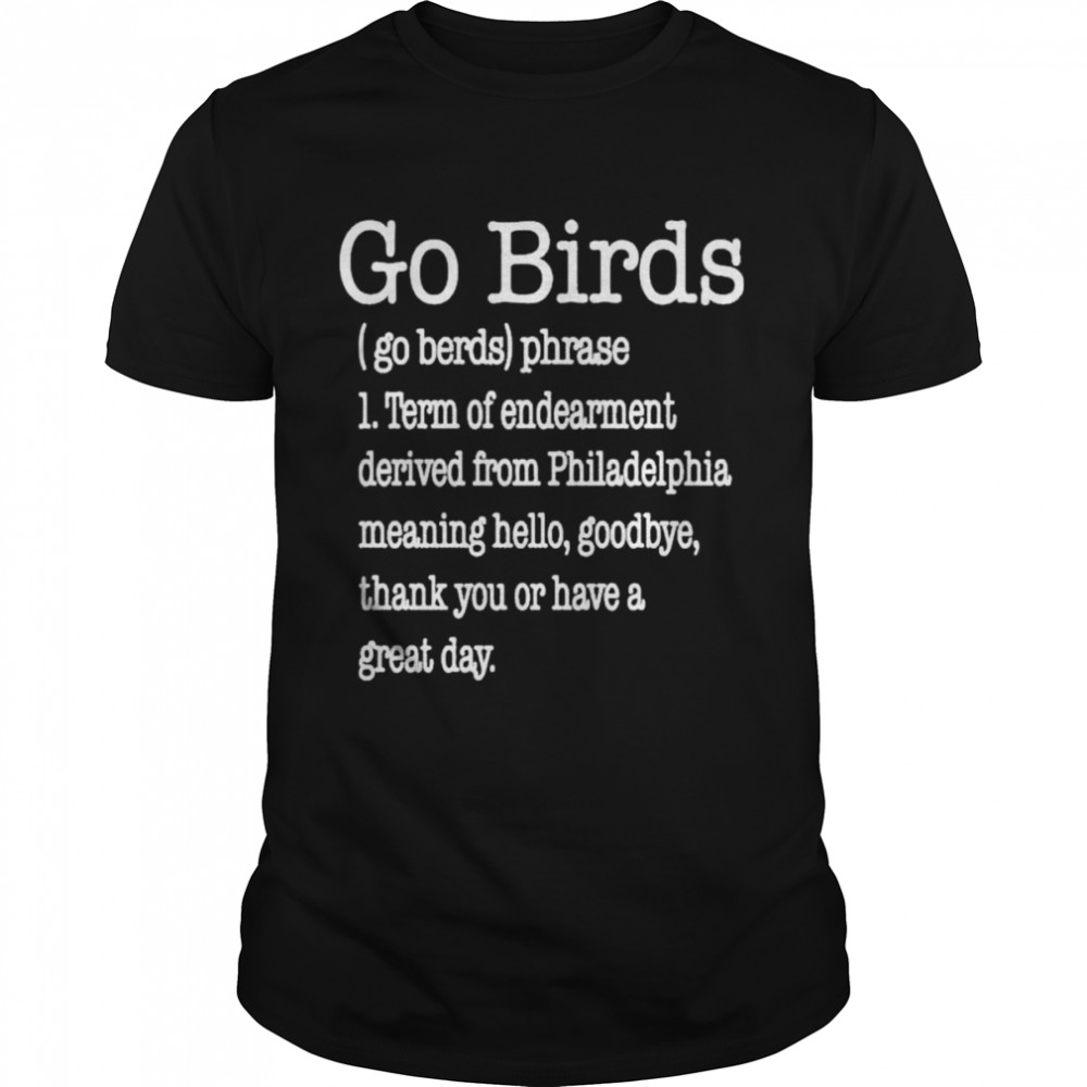 Go Birds Eagles Go Berds Phrase Term Of Endearment Derived From Philadelphia shirt