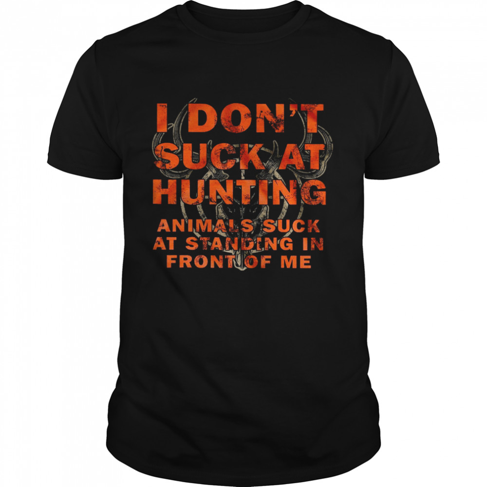 I Don’t Suck At Hunting Animals Suck At Standing In Front Of Me Shirt