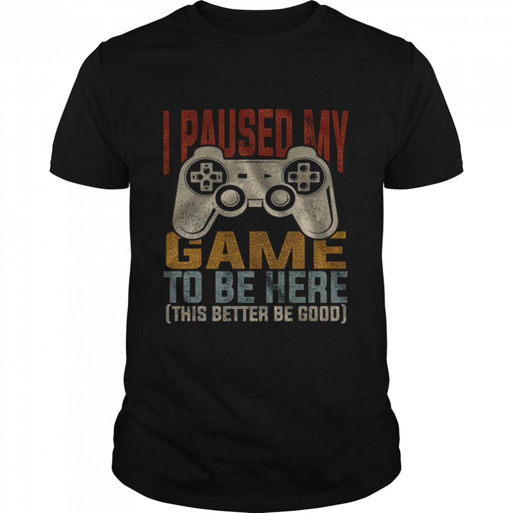 I Paused My Game To Be Here This Better Be Good  Classic Men's T-shirt