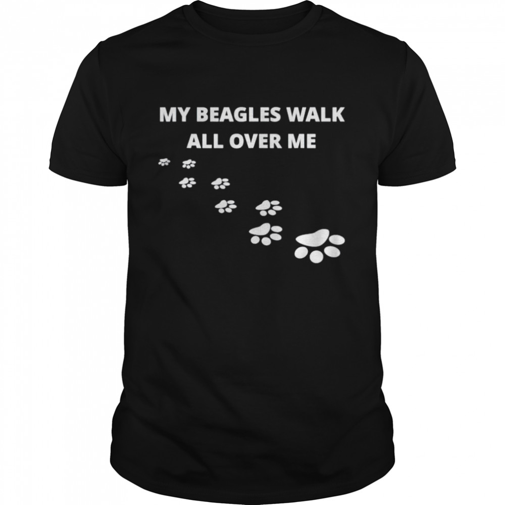 my beagles walk all over me shirt