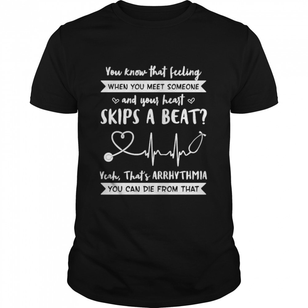 You know that feeling when you meet someone and your heart shirt