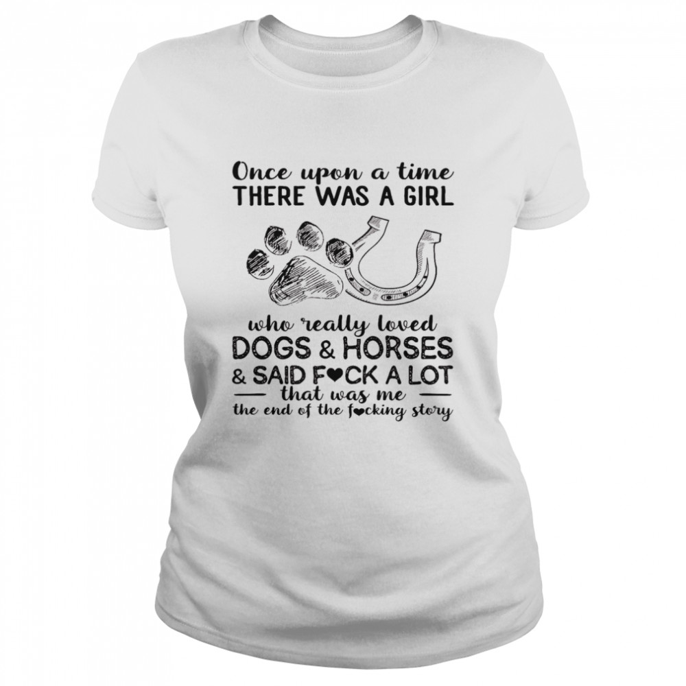 Once upon a time there was a girl who really loves dogs and horses and said  fuck a lot that was me shirt - Kingteeshop