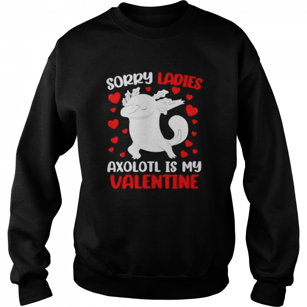 Sorry ladies axolotl is my valentine shirt Unisex Sweatshirt
