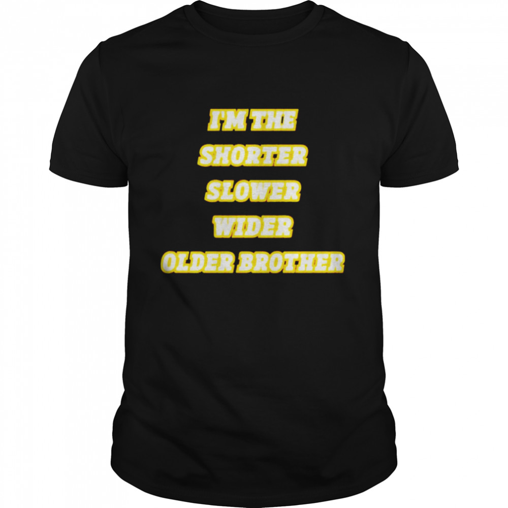 i’m the shorter slower wider older brother shirt