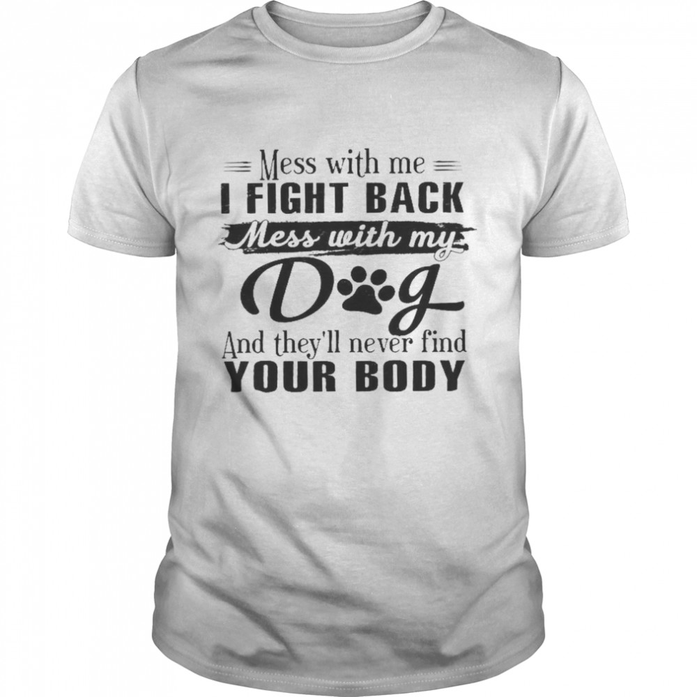 Mess With Me I Fight Back Mess With My Dog And They’ll Never Find Your Body  Classic Men's T-shirt