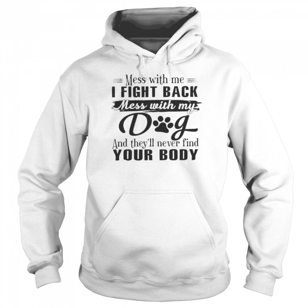 Mess With Me I Fight Back Mess With My Dog And They’ll Never Find Your Body  Unisex Hoodie