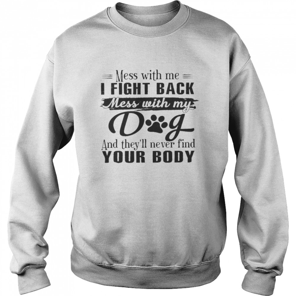 Mess With Me I Fight Back Mess With My Dog And They’ll Never Find Your Body  Unisex Sweatshirt