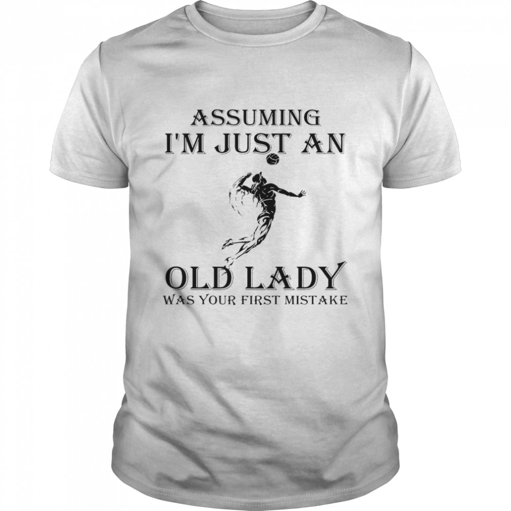 Volleyball Assuming I’m Just An Old Lady Was Your First Mistake Shirt