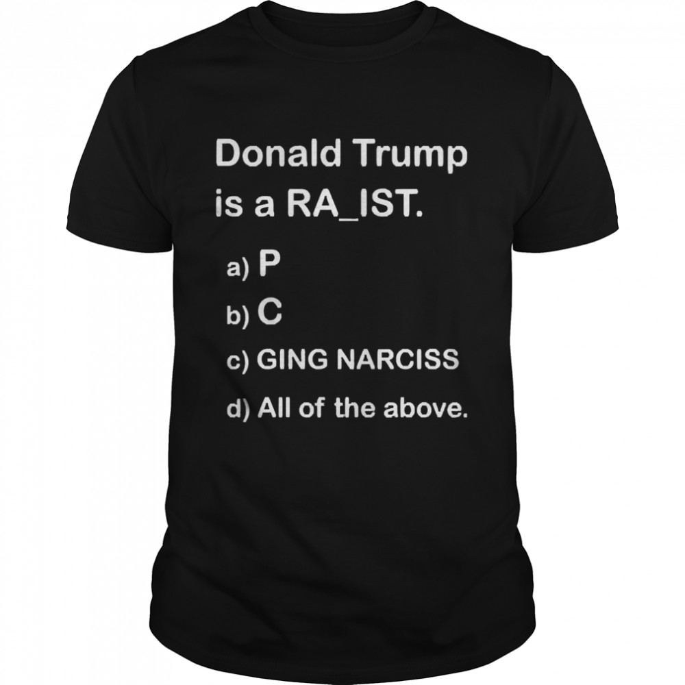Donald Trump Is A Ra’Ist P C Ging Narciss All Of The Above  Classic Men's T-shirt