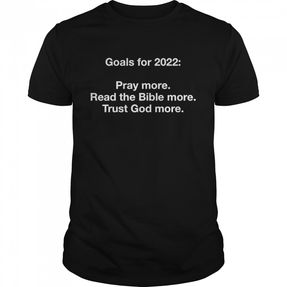 Goals For 2022 Pray More Read The Bible More Trust God More  Classic Men's T-shirt